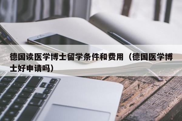 德国读医学博士留学条件和费用（德国医学博士好申请吗）