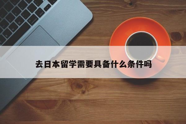 去日本留学需要具备什么条件吗