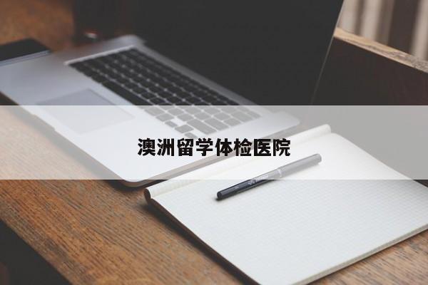 澳洲留学体检医院