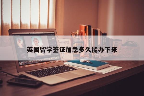 英国留学签证加急多久能办下来