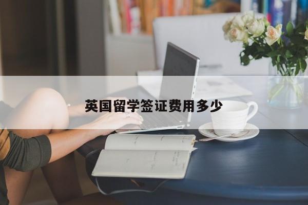 英国留学签证费用多少