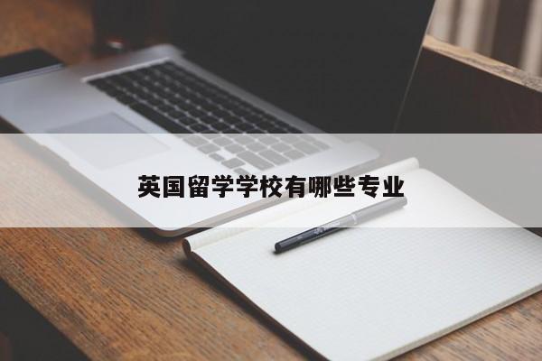 英国留学学校有哪些专业